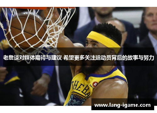 老詹谈对媒体期待与建议 希望更多关注运动员背后的故事与努力 老詹谈对媒体期待与建议 希望更多关注运动员背后的故事与努力