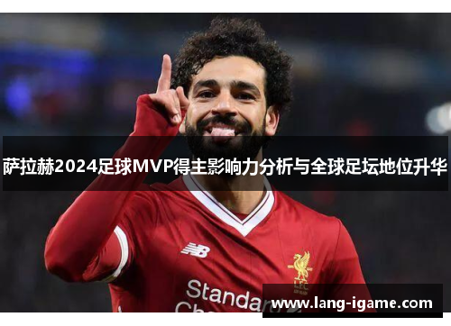 萨拉赫2024足球MVP得主影响力分析与全球足坛地位升华 萨拉赫2024足球MVP得主影响力分析与全球足坛地位升华