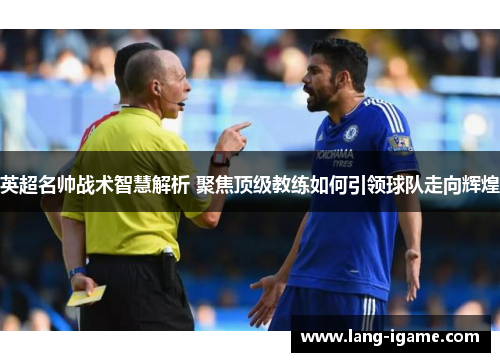 英超名帅战术智慧解析 聚焦顶级教练如何引领球队走向辉煌