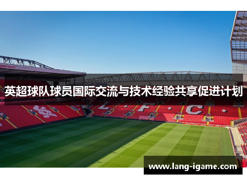 英超球队球员国际交流与技术经验共享促进计划