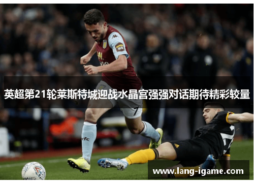 英超第21轮莱斯特城迎战水晶宫强强对话期待精彩较量