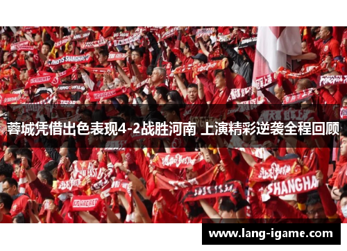 蓉城凭借出色表现4-2战胜河南 上演精彩逆袭全程回顾