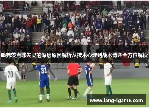 哈弗茨点球失灵的深层原因解析从技术心理到战术博弈全方位解读