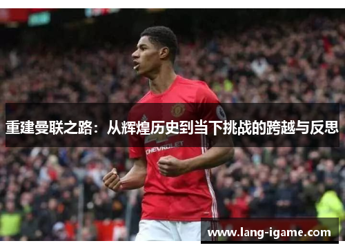 重建曼联之路：从辉煌历史到当下挑战的跨越与反思