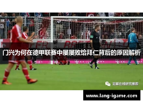 门兴为何在德甲联赛中屡屡败给拜仁背后的原因解析 门兴为何在德甲联赛中屡屡败给拜仁背后的原因解析