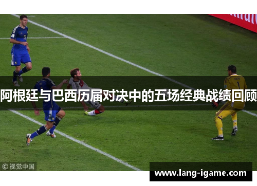 阿根廷与巴西历届对决中的五场经典战绩回顾