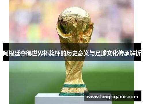 阿根廷夺得世界杯奖杯的历史意义与足球文化传承解析 阿根廷夺得世界杯奖杯的历史意义与足球文化传承解析