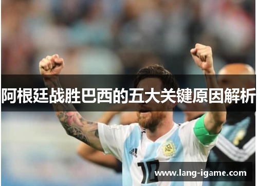阿根廷战胜巴西的五大关键原因解析 阿根廷战胜巴西的五大关键原因解析