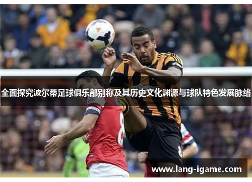 全面探究波尔蒂足球俱乐部别称及其历史文化渊源与球队特色发展脉络 全面探究波尔蒂足球俱乐部别称及其历史文化渊源与球队特色发展脉络
