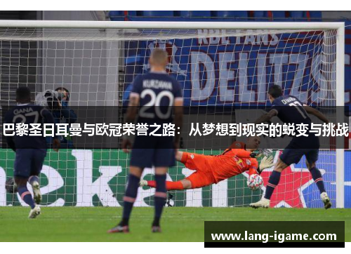 巴黎圣日耳曼与欧冠荣誉之路：从梦想到现实的蜕变与挑战