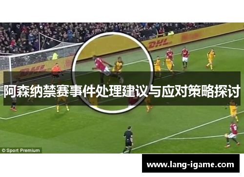 阿森纳禁赛事件处理建议与应对策略探讨