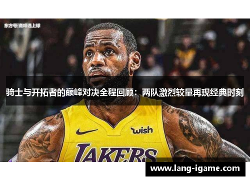 骑士与开拓者的巅峰对决全程回顾：两队激烈较量再现经典时刻
