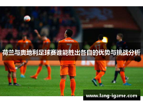 荷兰与奥地利足球赛谁能胜出各自的优势与挑战分析