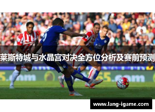 莱斯特城与水晶宫对决全方位分析及赛前预测