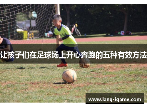 让孩子们在足球场上开心奔跑的五种有效方法