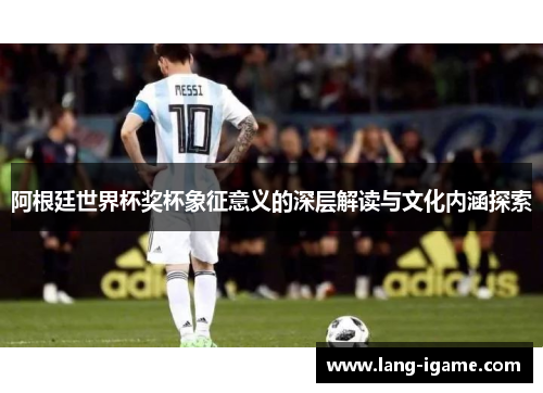 阿根廷世界杯奖杯象征意义的深层解读与文化内涵探索