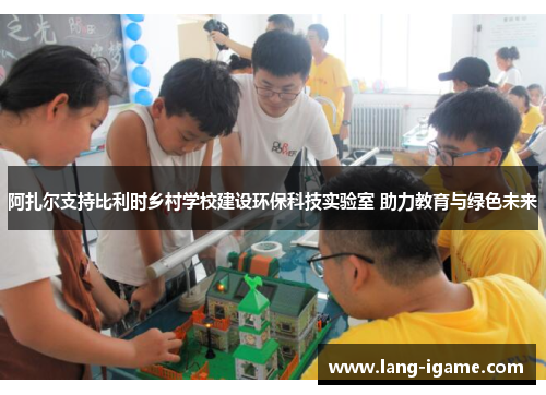 阿扎尔支持比利时乡村学校建设环保科技实验室 助力教育与绿色未来