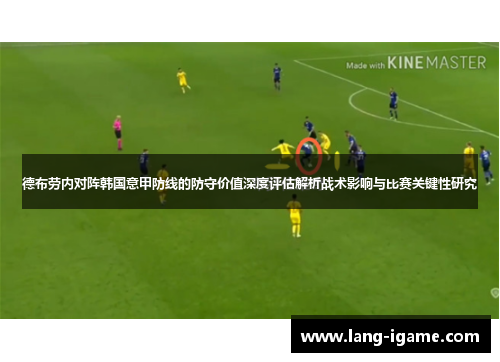 德布劳内对阵韩国意甲防线的防守价值深度评估解析战术影响与比赛关键性研究 德布劳内对阵韩国意甲防线的防守价值深度评估解析战术影响与比赛关键性研究