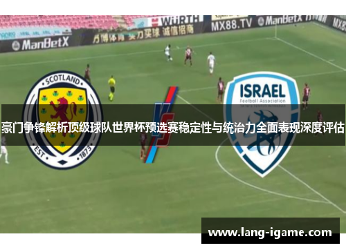 豪门争锋解析顶级球队世界杯预选赛稳定性与统治力全面表现深度评估