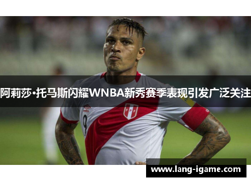 阿莉莎·托马斯闪耀WNBA新秀赛季表现引发广泛关注