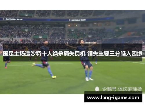 国足主场遭沙特十人绝杀痛失良机 错失重要三分陷入困境