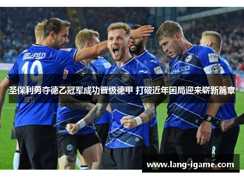 圣保利勇夺德乙冠军成功晋级德甲 打破近年困局迎来崭新篇章 圣保利勇夺德乙冠军成功晋级德甲 打破近年困局迎来崭新篇章