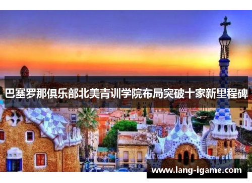 巴塞罗那俱乐部北美青训学院布局突破十家新里程碑