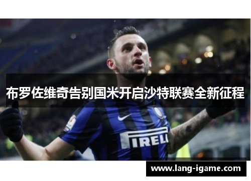 布罗佐维奇告别国米开启沙特联赛全新征程 布罗佐维奇告别国米开启沙特联赛全新征程