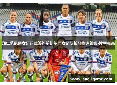 拜仁慕尼黑女足正式签约前切尔西女足队长马格达莱娜·埃里克森 拜仁慕尼黑女足正式签约前切尔西女足队长马格达莱娜·埃里克森