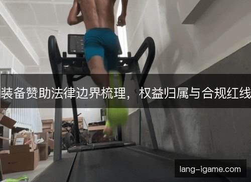 装备赞助法律边界梳理，权益归属与合规红线
